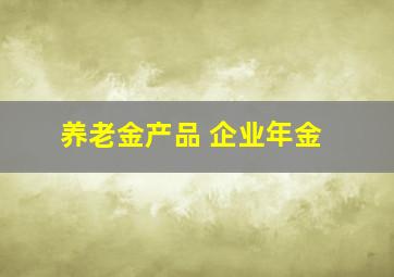 养老金产品 企业年金